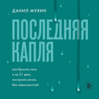 Данил Мухин. Последняя капля. Как бросить пить и за 31 день построить жизнь без зависимостей