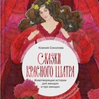 Ксения Соколова. Сказки Красного Шатра. Животворящие истории для женщин и про женщин