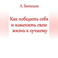 Александр Сергеевич Батышев. Как победить себя и изменить свою жизнь к лучшему