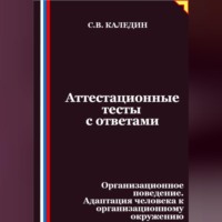 Сергей Каледин. Аттестационные тесты с ответами. Организационное поведение. Адаптация человека к организационному окружению