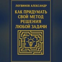 Александр Александрович Логвинов. Как придумать свой метод решения любой задачи
