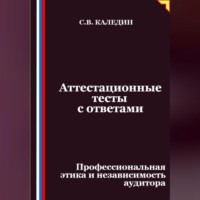 Сергей Каледин. Аттестационные тесты с ответами. Профессиональная этика и независимость аудитора