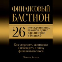 Максим Катаев. Финансовый бастион: 26 несокрушимых законов денег для лидеров в бизнесе