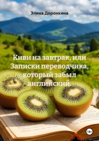 Киви на завтрак, или Записки переводчика, который забыл английский.