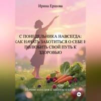 Ирина Васильевна Ершова. С понедельника навсегда: Как начать заботиться о себе и полюбить свой путь к здоровью