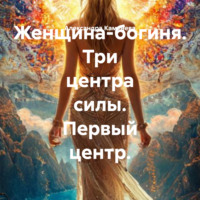 Александра Каменева. Женщина-богиня. Три центра силы. Первый центр.
