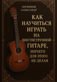 Как научиться играть на шестиструнной гитаре, ничего для этого не делая