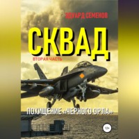 Эдуард Евгеньевич Семенов. Сквад. Часть 2. Похищение «Черного орла»
