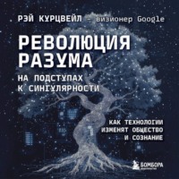 Рэй Курцвейл. Революция разума: на подступах к Сингулярности. Как технологии изменят общество и сознание