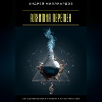 . Алхимия перемен. Как адаптироваться к новому и не потерять себя