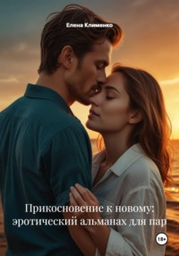 Прикосновение к новому: эротический альманах для пар