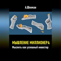 Александр Шлиман. Мышление миллионера. Мыслить как успешный инвестор