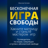 Максим Катаев. Бесконечная Игра Свободы: Хакните матрицу и станьте мастером игр