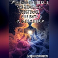 . Эмоциональный код. Как управлять чувствами, а не быть их заложником