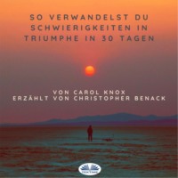 Knox Carol. So Verwandelst Du Schwierigkeiten In Triumphe In 30 Tagen