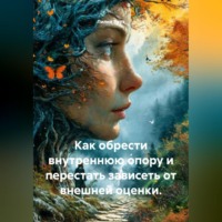 . Как обрести внутреннюю опору и перестать зависеть от внешней оценки.