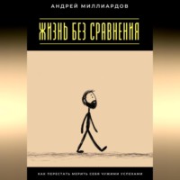 . Жизнь без сравнения. Как перестать мерить себя чужими успехами