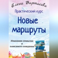 Елена Сергеевна Бартасова. Практический курс «Новые маршруты. Изменение привычек и зависимого поведения»