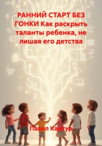 Ранний старт без гонки. Как раскрыть таланты ребенка, не лишая его детства