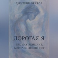 . Дорогая Я: Письма Женщине, Которой Больше Нет