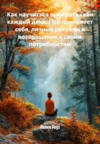 Как научиться выбирать себя каждый день. Про приоритет себя, личные ритуалы и возвращение к своим потребностям
