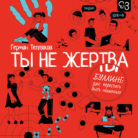 Герман Тепляков. Ты не жертва. Буллинг: как перестать быть мишенью