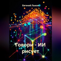 Евгений Викторович Лыков. Говори – ИИ рисует