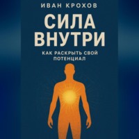 Иван Крохов. Сила внутри: как раскрыть свой потенциал