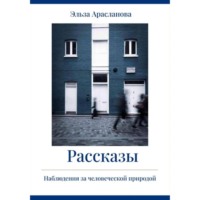 Эльза Арасланова. Рассказы. Наблюдения за человеческой природой