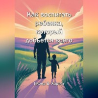 Илона Хартли. Как воспитать ребенка, который добьется всего