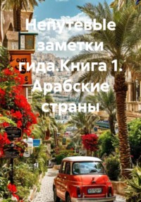НепутевЫе заметки гида.Книга 1. Арабские страны