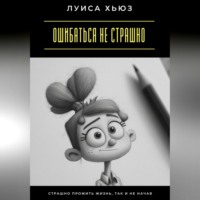 . Ошибаться не страшно. Страшно прожить жизнь, так и не начав