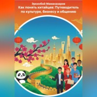 Эркинбой Маманазаров. Как понять китайцев: Путеводитель по культуре, бизнесу и общению