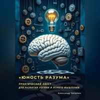 Александр Владимирович Чичулин. «Юность Разума» Практический квест для развития логики и ясного мышления