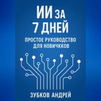 Андрей Васильевич Зубков. ИИ за 7 дней: простое руководство для новичков