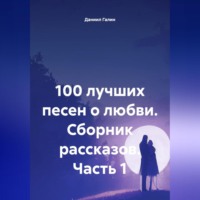 Даниил Галин. 100 лучших песен о любви. Сборник рассказов. Часть 1