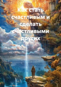 Как стать счастливым и сделать счастливыми других