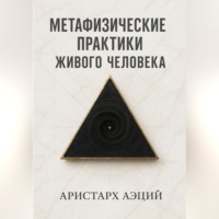 Аристарх Аэций. Метафизические практики Живого Человека