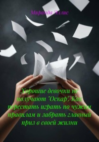 Хорошие девочки не получают "Оскар". Как перестать играть по чужим правилам и забрать главный приз в своей жизни