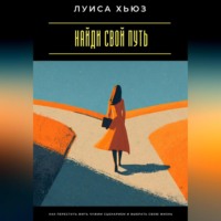 . Найди свой путь. Как перестать жить чужим сценарием и выбрать свою жизнь