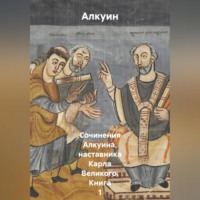 Алкуин. Сочинения Алкуина, наставника Карла Великого. Книга 1
