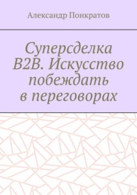 Суперсделка B2B. Искусство побеждать в переговорах