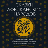 Николай Кун. Сказки африканских народов. Картина мира, быт, нравы, обычаи, приключения, чудовища, колдуны, людоеды, животные