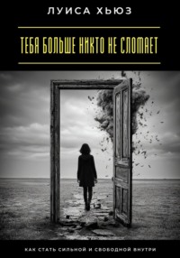 Тебя больше никто не сломает. Как стать сильной и свободной внутри