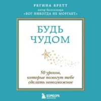 Регина Бретт. Будь чудом. 50 уроков, которые помогут тебе сделать невозможное