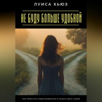 . Не буду больше удобной. Как перестать подстраиваться и начать жить собой