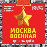 . Москва военная день за днем. Дневники жизни и смерти. 22 июня 1941 – 9 мая 1945