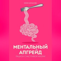 Юлия Кайманова. Ментальный апгрейд: рацион счастливой жизни