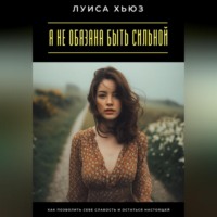 . Я не обязана быть сильной. Как позволить себе слабость и остаться настоящей