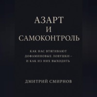 Дмитрий Смирнов. Азарт и самоконтроль. Как нас втягивают дофаминовые ловушки – и как из них выходить